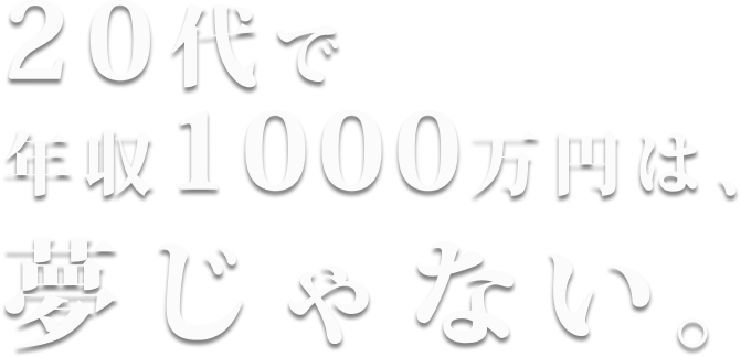 20代で年収1000万円は、夢じゃない。
